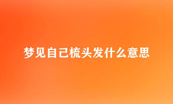 梦见自己梳头发什么意思