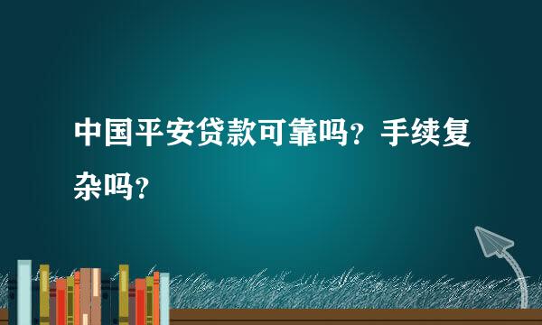 中国平安贷款可靠吗？手续复杂吗？