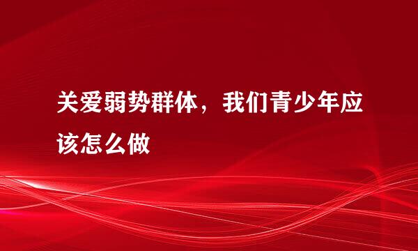 关爱弱势群体，我们青少年应该怎么做