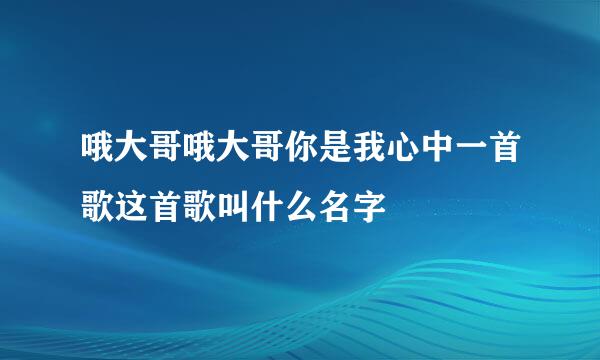 哦大哥哦大哥你是我心中一首歌这首歌叫什么名字