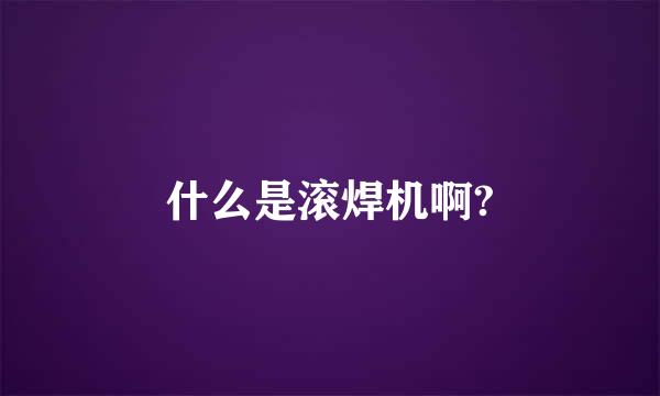 什么是滚焊机啊?