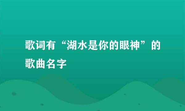 歌词有“湖水是你的眼神”的歌曲名字