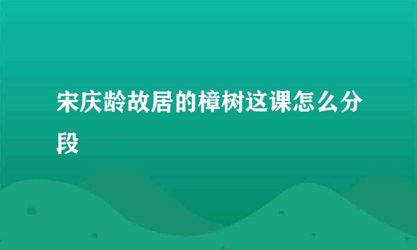 宋庆龄故居的樟树这课怎么分段