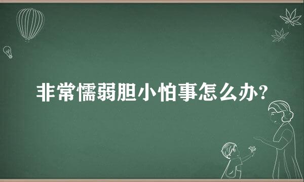 非常懦弱胆小怕事怎么办?