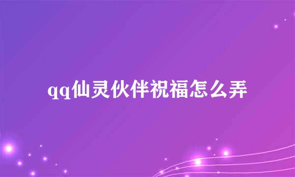 qq仙灵伙伴祝福怎么弄