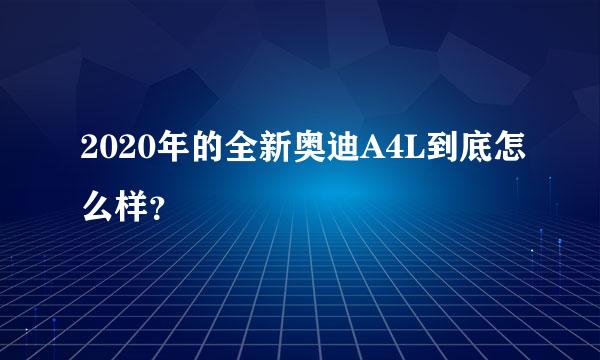 2020年的全新奥迪A4L到底怎么样？