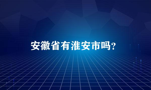 安徽省有淮安市吗？