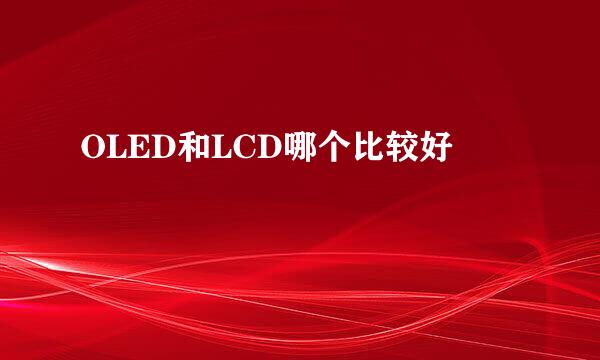 OLED和LCD哪个比较好