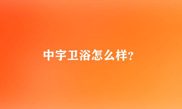 中宇卫浴怎么样？