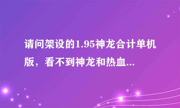 请问架设的1.95神龙合计单机版，看不到神龙和热血装备，是什么原因?