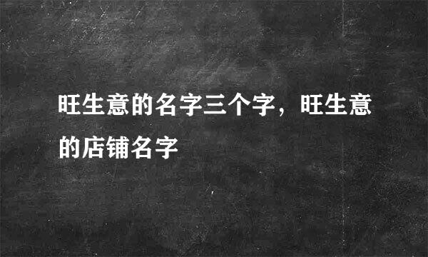 旺生意的名字三个字，旺生意的店铺名字