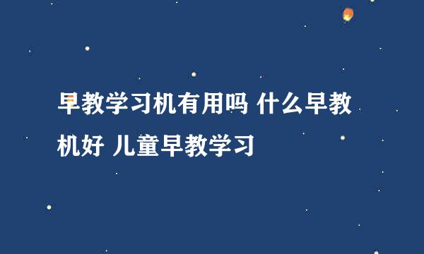 早教学习机有用吗 什么早教机好 儿童早教学习