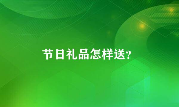 节日礼品怎样送？