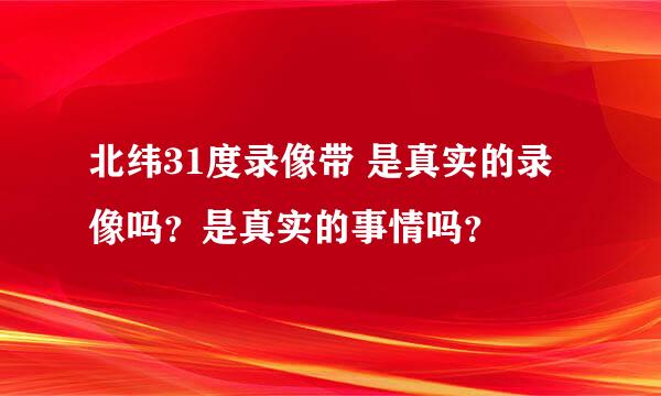 北纬31度录像带 是真实的录像吗？是真实的事情吗？