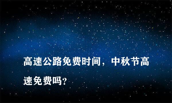 
高速公路免费时间，中秋节高速免费吗？
