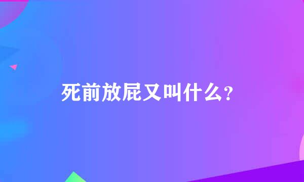 死前放屁又叫什么？