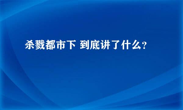 杀戮都市下 到底讲了什么？