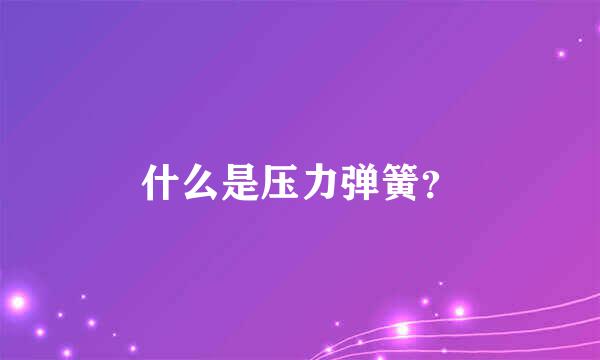 什么是压力弹簧？