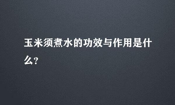 玉米须煮水的功效与作用是什么？