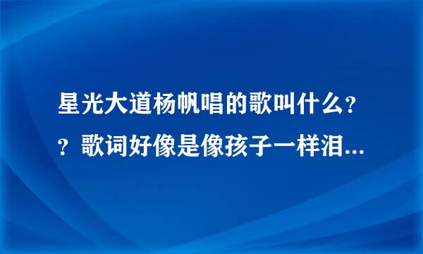 星光大道杨帆唱的歌叫什么？？歌词好像是像孩子一样泪湿了眼眶只记得这一句！