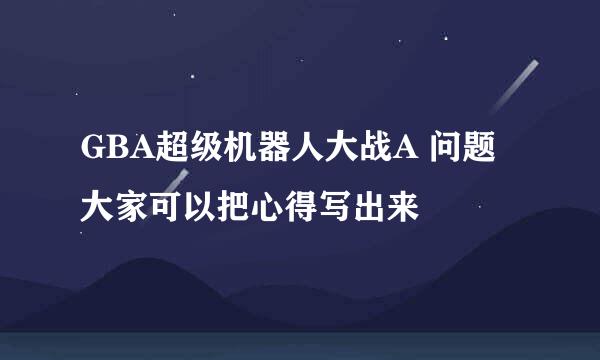 GBA超级机器人大战A 问题 大家可以把心得写出来