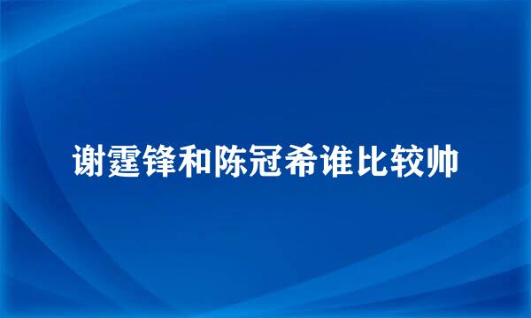 谢霆锋和陈冠希谁比较帅