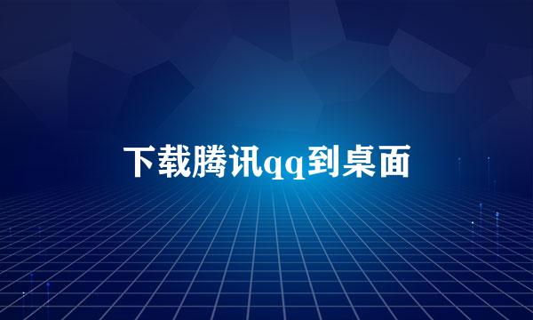 下载腾讯qq到桌面