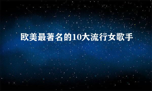 欧美最著名的10大流行女歌手