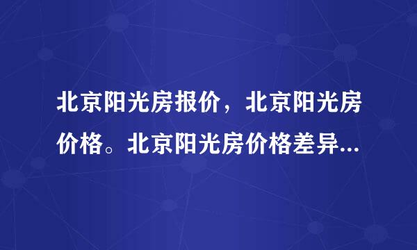 北京阳光房报价，北京阳光房价格。北京阳光房价格差异在哪里？阳光房该如何定价