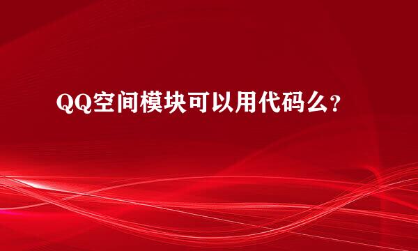 QQ空间模块可以用代码么？