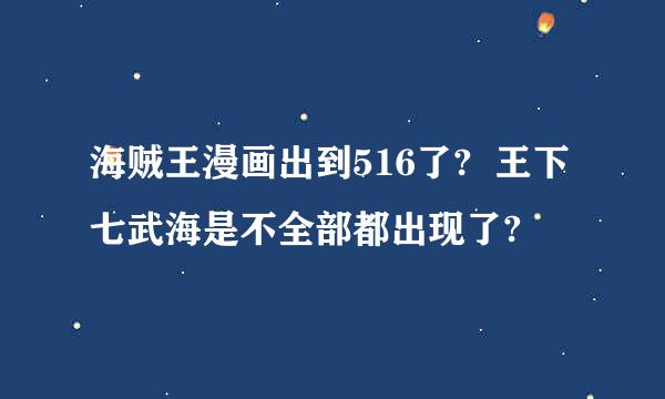 海贼王漫画出到516了?  王下七武海是不全部都出现了?