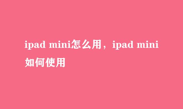 ipad mini怎么用，ipad mini如何使用