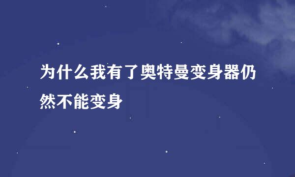 为什么我有了奥特曼变身器仍然不能变身