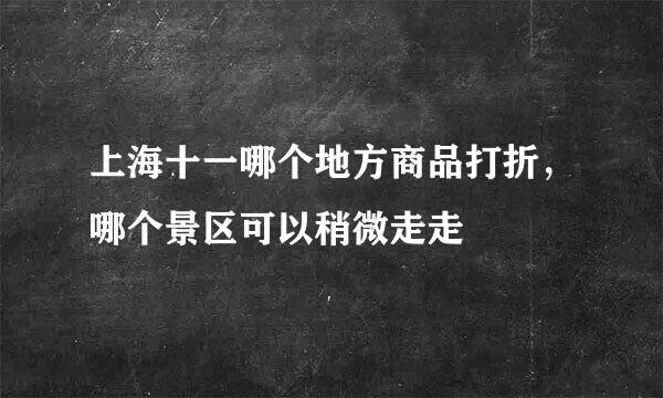 上海十一哪个地方商品打折，哪个景区可以稍微走走