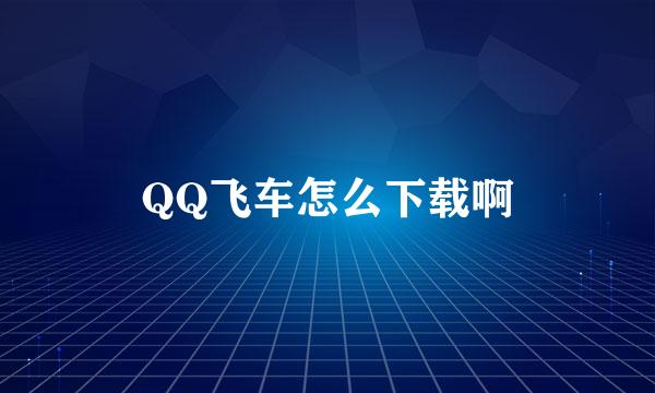 QQ飞车怎么下载啊