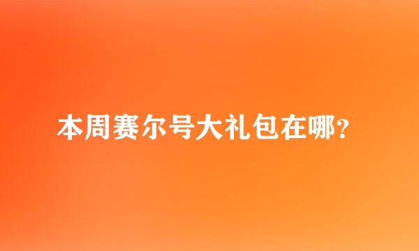 本周赛尔号大礼包在哪？