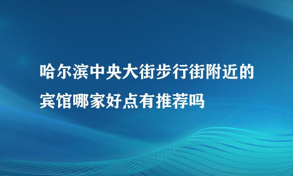 哈尔滨中央大街步行街附近的宾馆哪家好点有推荐吗