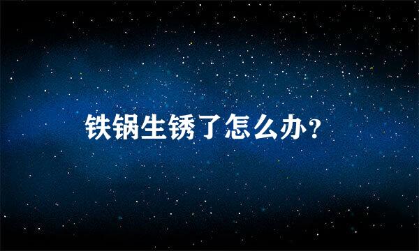 铁锅生锈了怎么办？