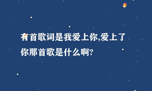 有首歌词是我爱上你,爱上了你那首歌是什么啊?