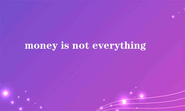 money is not everything