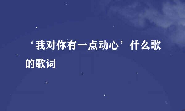 ‘我对你有一点动心’什么歌的歌词