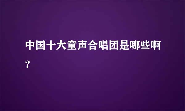 中国十大童声合唱团是哪些啊？