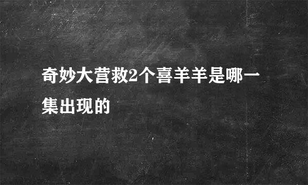 奇妙大营救2个喜羊羊是哪一集出现的