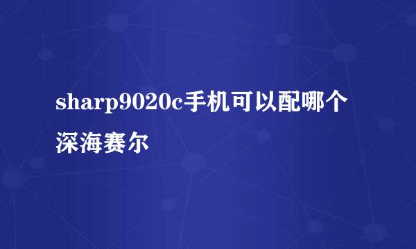 sharp9020c手机可以配哪个深海赛尔