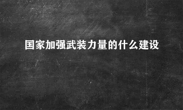 国家加强武装力量的什么建设