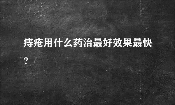 痔疮用什么药治最好效果最快？