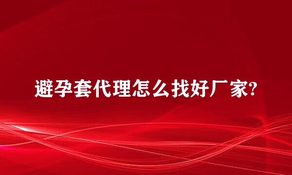 避孕套代理怎么找好厂家?