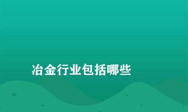 
冶金行业包括哪些
