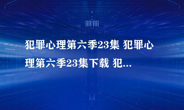 犯罪心理第六季23集 犯罪心理第六季23集下载 犯罪心理第六季第23集中字