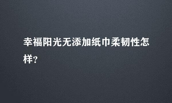 幸福阳光无添加纸巾柔韧性怎样？